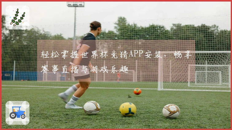 轻松掌握世界杯竞猜APP安装，畅享赛事直播与游戏乐趣