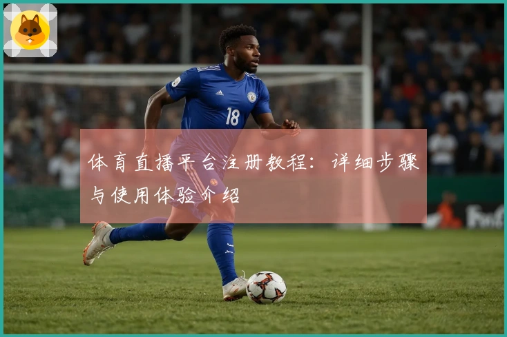 体育直播平台注册教程：详细步骤与使用体验介绍
