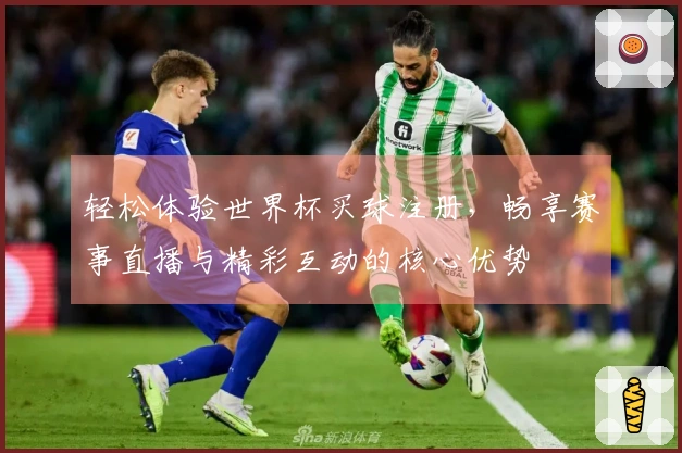 轻松体验世界杯买球注册，畅享赛事直播与精彩互动的核心优势