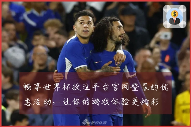 畅享世界杯投注平台官网登录的优惠活动，让你的游戏体验更精彩