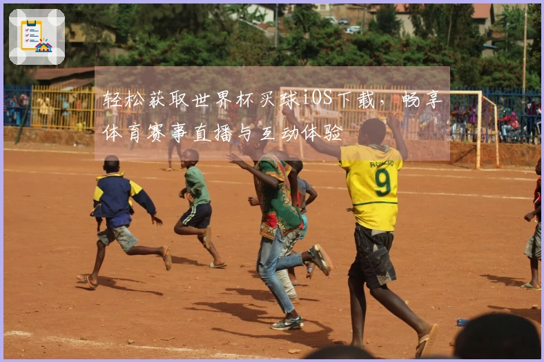 轻松获取世界杯买球iOS下载，畅享体育赛事直播与互动体验