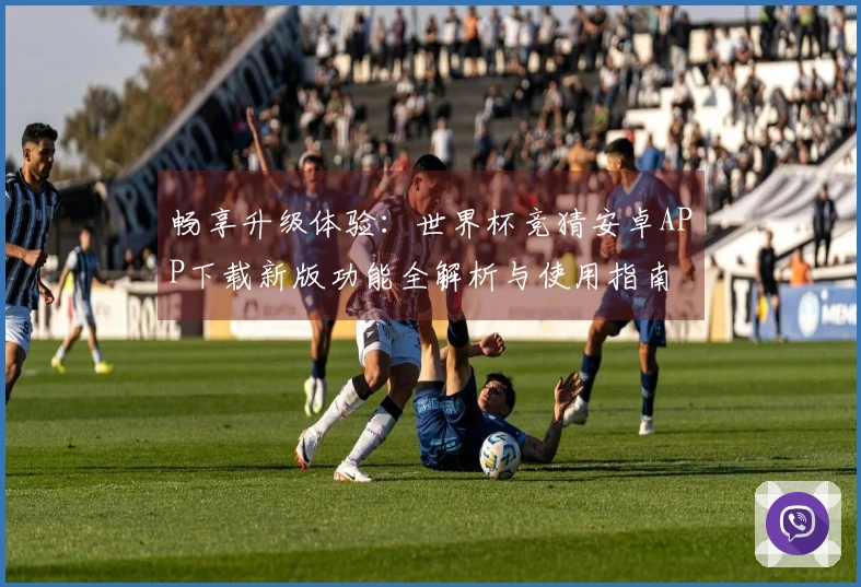 畅享升级体验：世界杯竞猜安卓APP下载新版功能全解析与使用指南