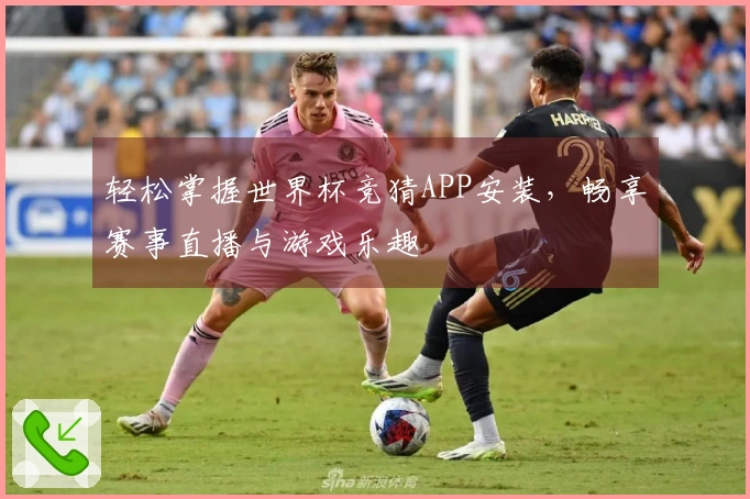 轻松掌握世界杯竞猜APP安装，畅享赛事直播与游戏乐趣