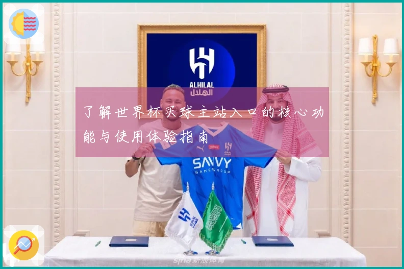 了解世界杯买球主站入口的核心功能与使用体验指南