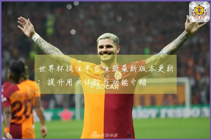 世界杯投注平台注册最新版本更新：提升用户体验与功能介绍